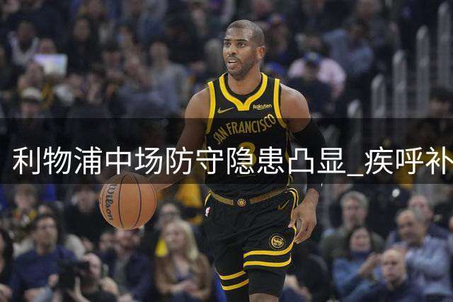 利物浦中场防守隐患凸显 疾呼补强调度势在必行