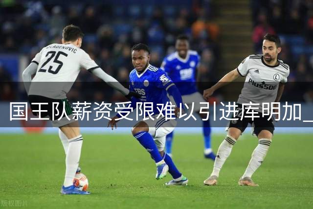 国王队薪资受限难以引进库明加 先签后换方案陷入僵局