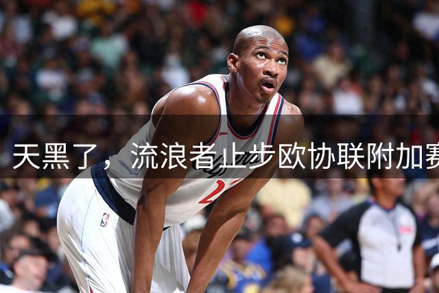 天黑了，流浪者止步欧协联附加赛，2018年来首次无缘欧战正赛