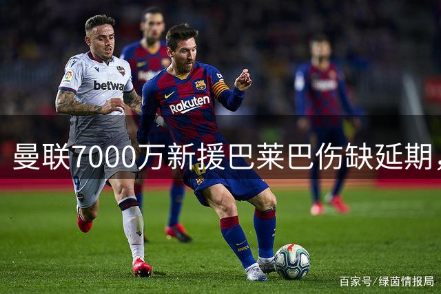 曼联7000万新援巴莱巴伤缺延期，十月或迎首秀