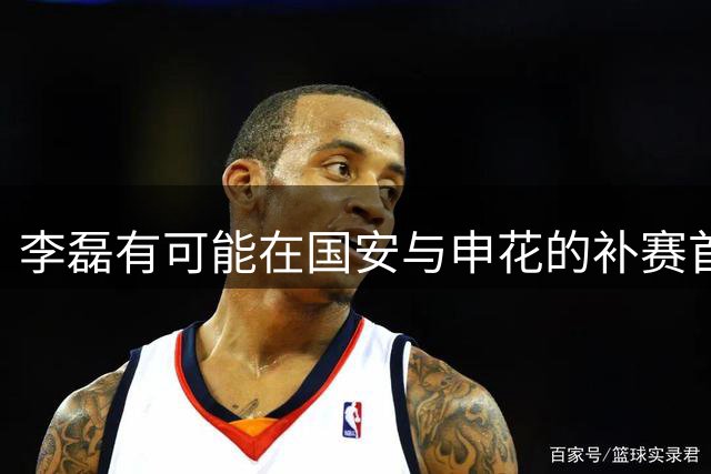 李磊有可能在国安与申花的补赛首发，未来以官宣为准，值得期待