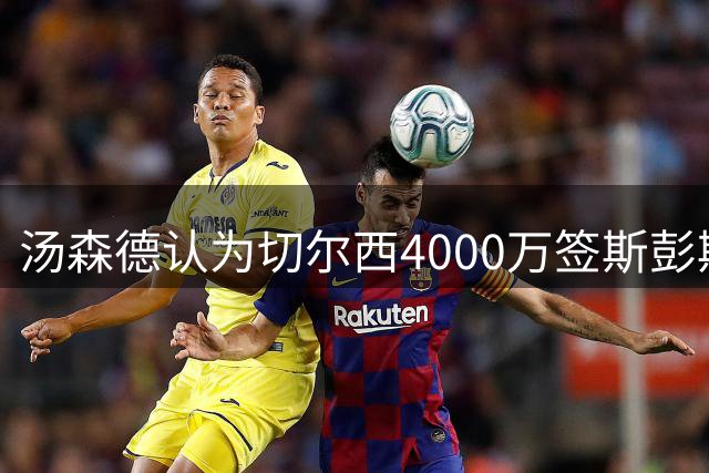 汤森德认为切尔西4000万签斯彭斯物超所值