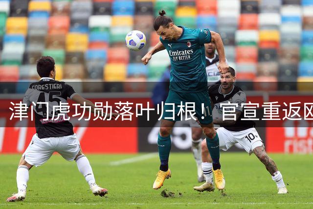 津门虎功勋落叶归根！官宣重返欧洲联赛效力，曾为球队打入14球