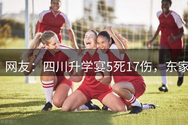 网友：四川升学宴5死17伤，东家要承担3个后果：巨额赔偿、亲友反目、客人心理阴影，被吐槽乐极生悲！