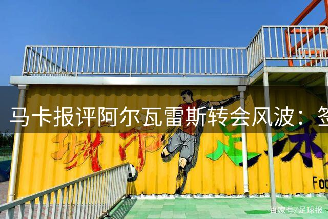 马卡报评阿尔瓦雷斯转会风波：签约就该守约