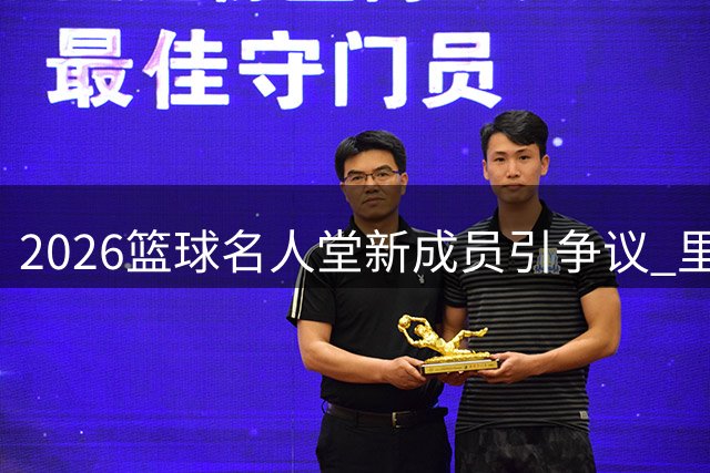 2026篮球名人堂新成员引争议 里弗斯领衔NBA代表阵容